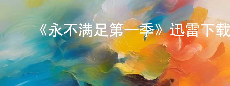 白伟军的动漫综艺大全,《永不满足第一季》迅雷下载/在线观看-都市情感-美剧天堂
